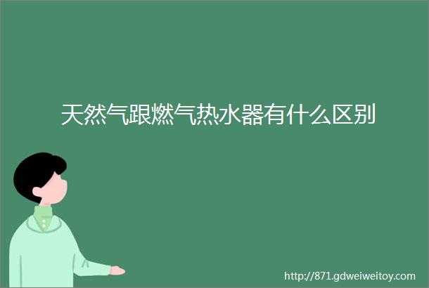 天然气跟燃气热水器有什么区别