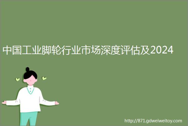中国工业脚轮行业市场深度评估及2024