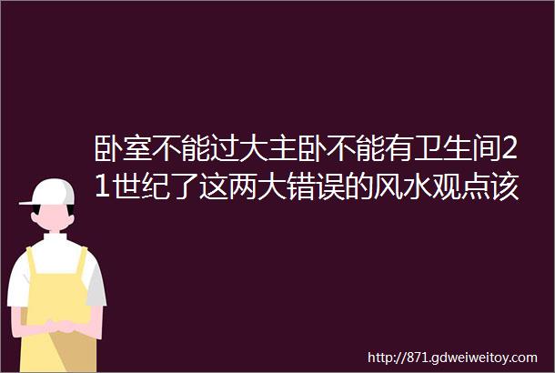 卧室不能过大主卧不能有卫生间21世纪了这两大错误的风水观点该摒弃了