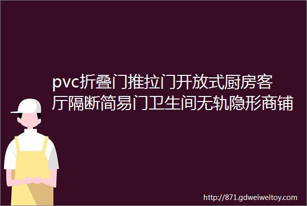 pvc折叠门推拉门开放式厨房客厅隔断简易门卫生间无轨隐形商铺门pvc折叠门隔断门的特点