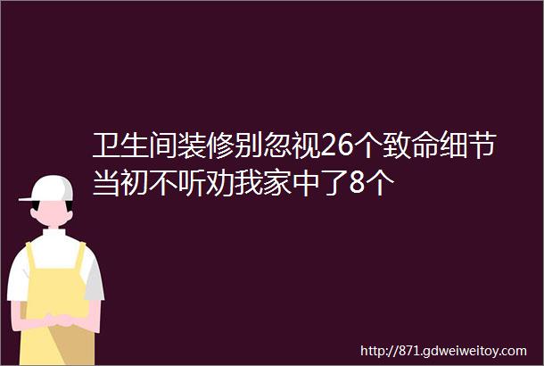 卫生间装修别忽视26个致命细节当初不听劝我家中了8个